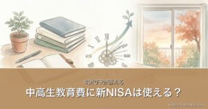 中高生教育費に新NISAは使える？｜40代FPが答える