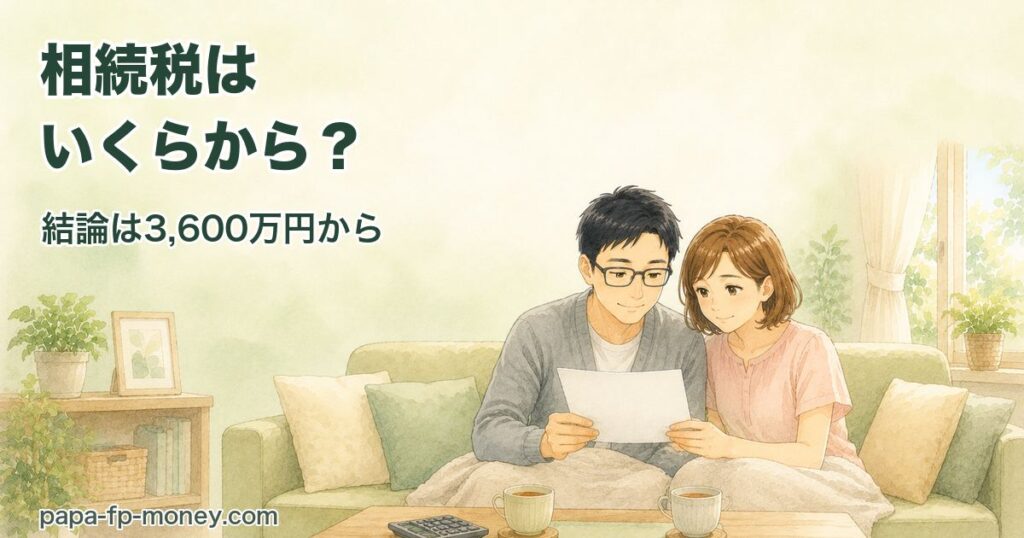 相続税はいくらから？結論は3,600万円から（papa-fp）